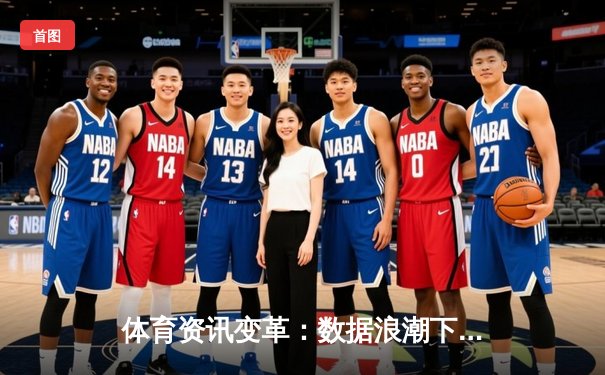 体育资讯变革：数据浪潮下，专业平台如何重塑观赛体验