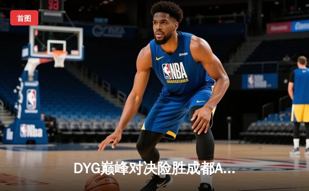 DYG巅峰对决险胜成都AG，久诚百里守约百发百中锁定胜局