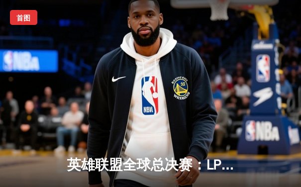 英雄联盟全球总决赛：LPL赛区JDG战队力克T1勇夺桂冠