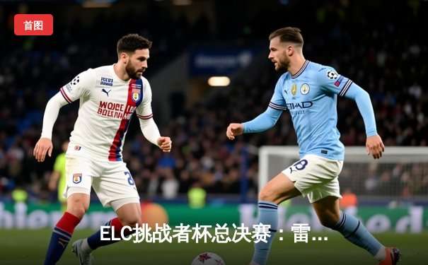 ELC挑战者杯总决赛：雷霆战队让二追三逆转夺冠，打野选手雷神荣膺FMVP