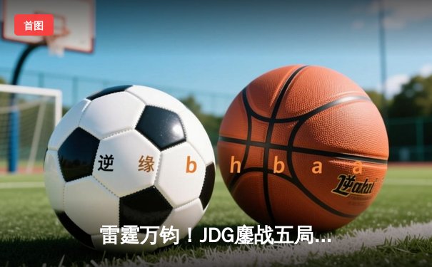 雷霆万钧！JDG鏖战五局力克BLG登顶LPL春决，Knight沙皇绝境挽狂澜
