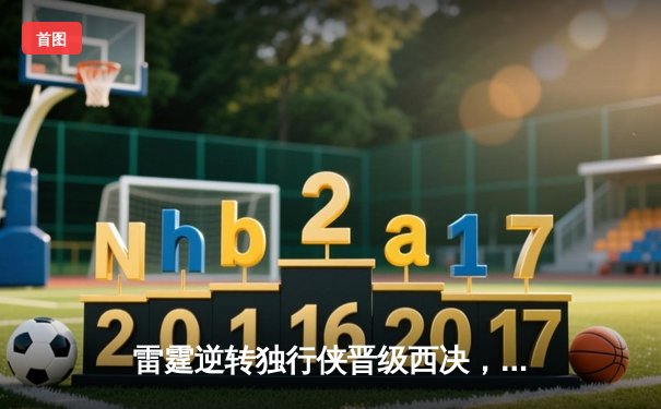 雷霆逆转独行侠晋级西决，亚历山大40分率队上演20分大翻盘
