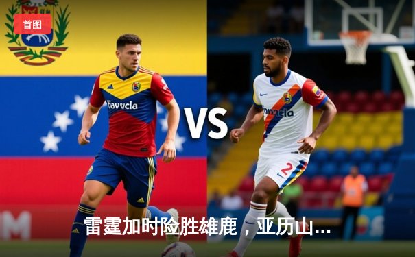 雷霆加时险胜雄鹿，亚历山大50分创生涯新高