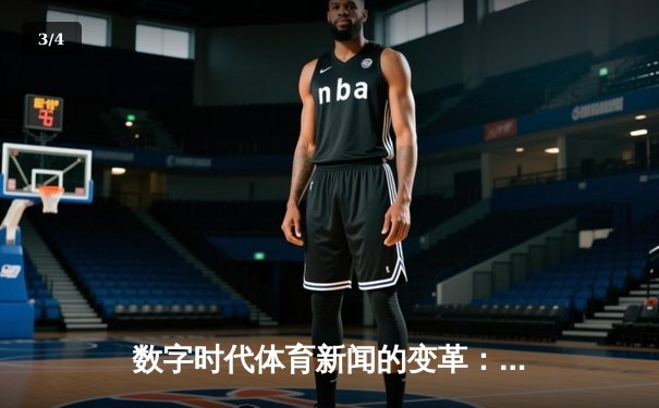 数字时代体育新闻的变革：从赛场到指尖的全新体验 - 3