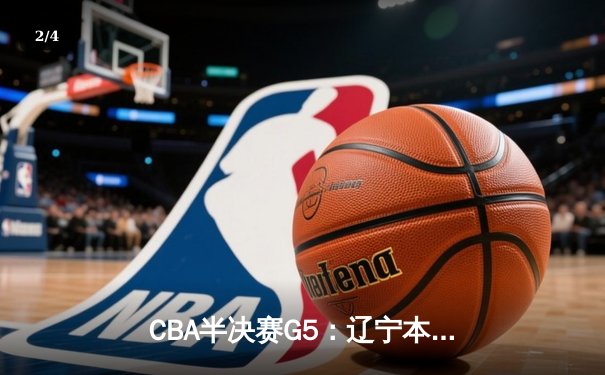 CBA半决赛G5：辽宁本钢加时险胜广东宏远 赵继伟33分率队挺进总决赛 - 2