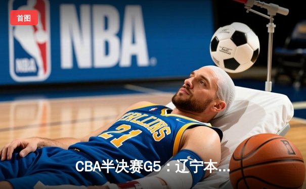 CBA半决赛G5：辽宁本钢加时险胜广东宏远 赵继伟33分率队挺进总决赛