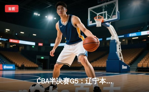 CBA半决赛G5：辽宁本钢加时险胜广东宏远 赵继伟33分率队挺进总决赛