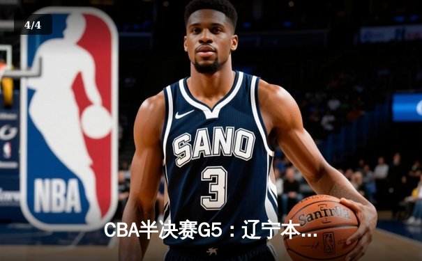 CBA半决赛G5：辽宁本钢加时险胜广东宏远 赵继伟33分率队挺进总决赛 - 4