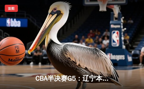 CBA半决赛G5：辽宁本钢加时险胜广东宏远 赵继伟33分率队挺进总决赛