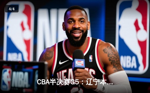CBA半决赛G5：辽宁本钢加时险胜广东宏远 赵继伟33分率队挺进总决赛 - 4