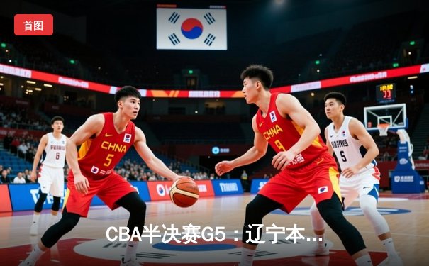 CBA半决赛G5：辽宁本钢加时逆转广东宏远 赵继伟35分创生涯新高