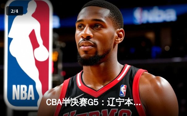 CBA半决赛G5：辽宁本钢加时逆转广东宏远 赵继伟35分创生涯新高 - 2