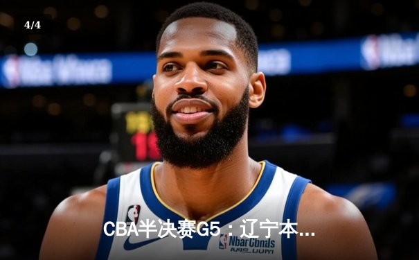 CBA半决赛G5：辽宁本钢加时逆转广东宏远 赵继伟35分创生涯新高 - 4