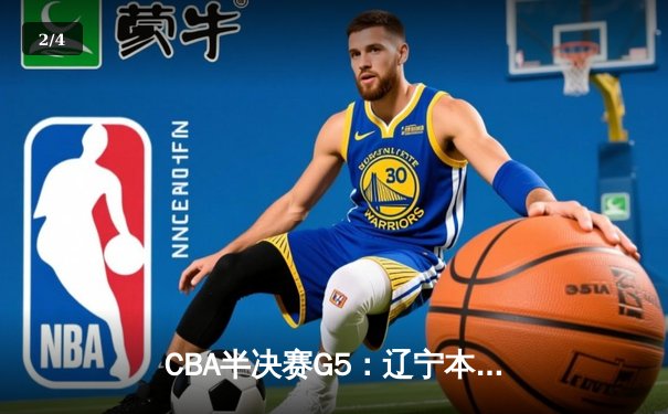 CBA半决赛G5：辽宁本钢加时逆转广东宏远 赵继伟35分创生涯新高 - 2