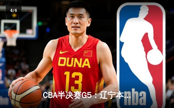 CBA半决赛G5：辽宁本钢加时逆转广东宏远 赵继伟35分创生涯新高 - 4