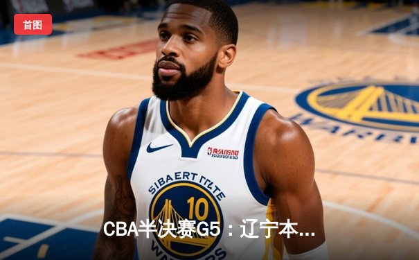 CBA半决赛G5：辽宁本钢加时逆转广东宏远 赵继伟35分创生涯新高